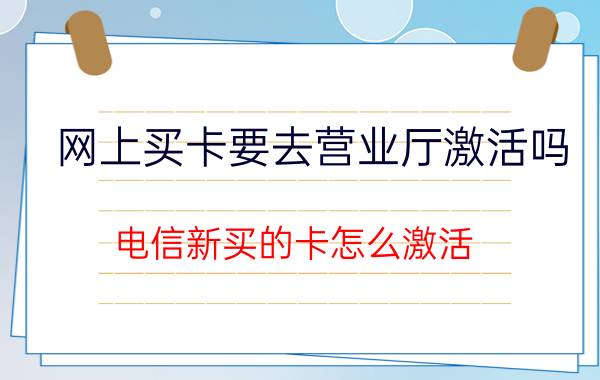 网上买卡要去营业厅激活吗 电信新买的卡怎么激活？